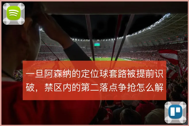 一旦阿森纳的定位球套路被提前识破，禁区内的第二落点争抢怎么解