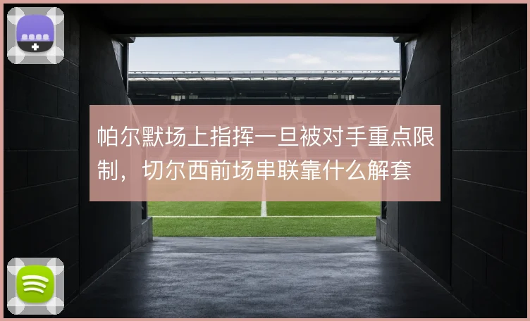 帕尔默场上指挥一旦被对手重点限制,切尔西前场串联靠什么解套