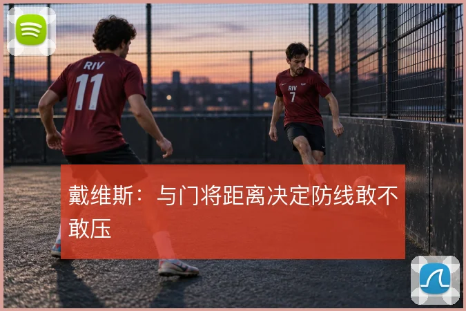 戴维斯：与门将距离决定防线敢不敢压