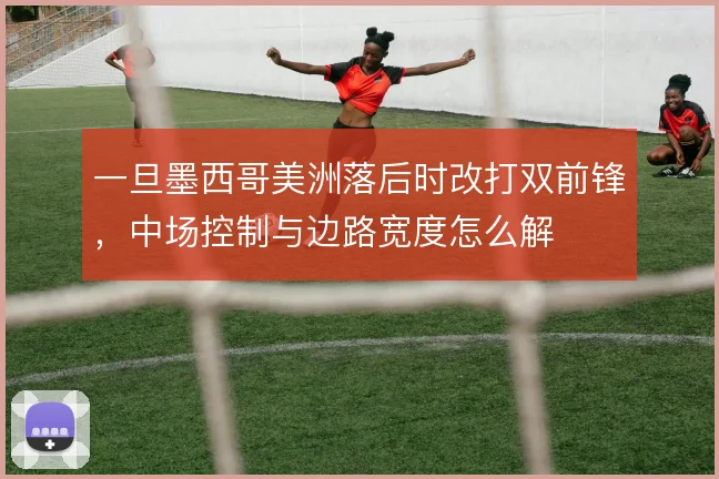 一旦墨西哥美洲落后时改打双前锋，中场控制与边路宽度怎么解