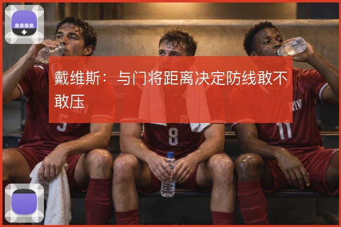 戴维斯：与门将距离决定防线敢不敢压