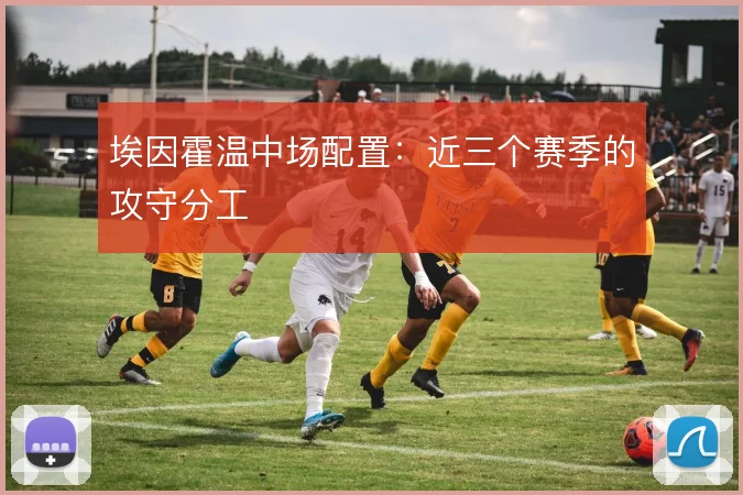 埃因霍温中场配置:近三个赛季的攻守分工