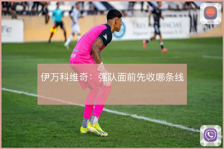 伊万科维奇：强队面前先收哪条线