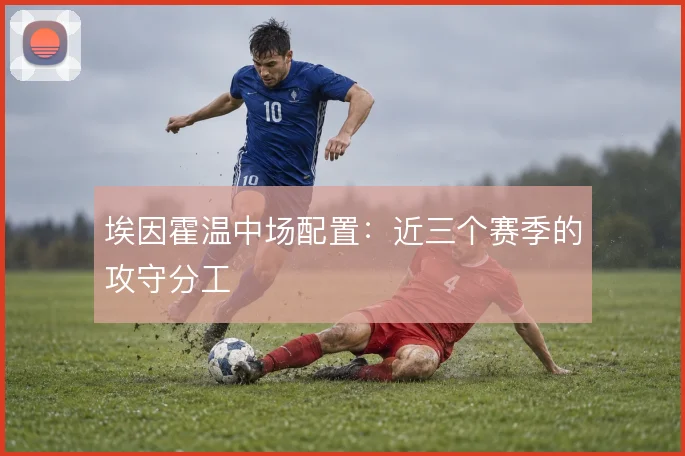 埃因霍温中场配置:近三个赛季的攻守分工