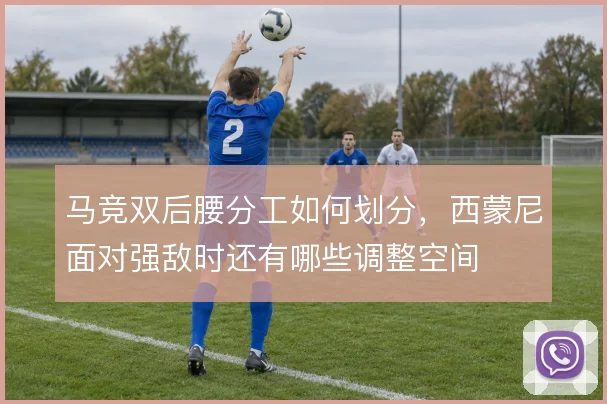 马竞双后腰分工如何划分，西蒙尼面对强敌时还有哪些调整空间
