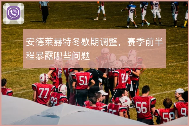 安德莱赫特冬歇期调整，赛季前半程暴露哪些问题