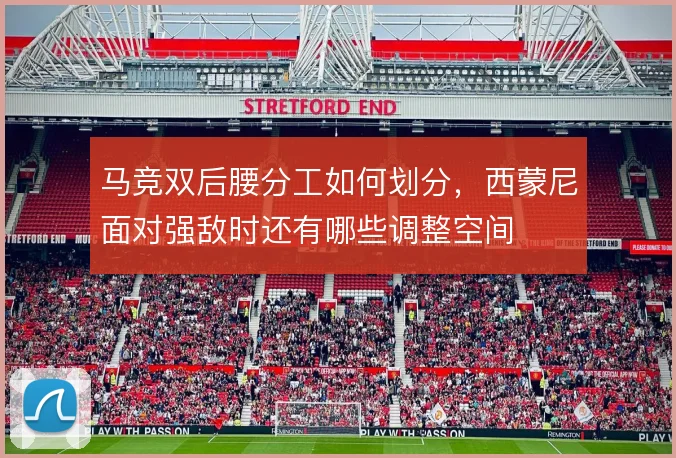 马竞双后腰分工如何划分,西蒙尼面对强敌时还有哪些调整空间