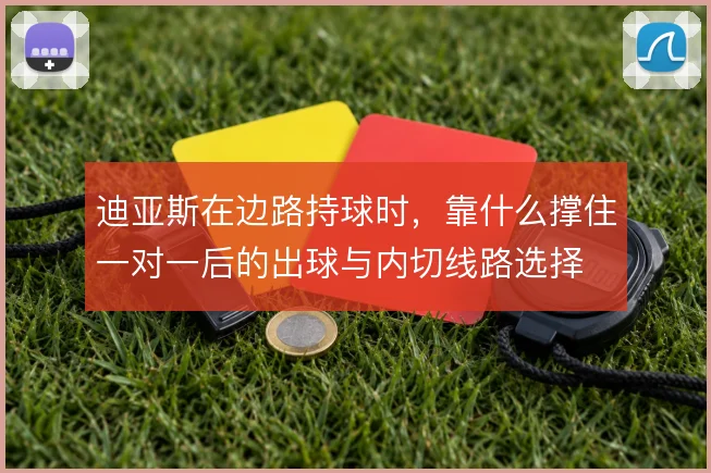 迪亚斯在边路持球时,靠什么撑住一对一后的出球与内切线路选择