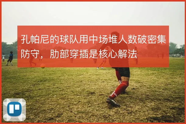 孔帕尼的球队用中场堆人数破密集防守,肋部穿插是核心解法