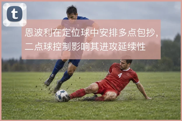 恩波利在定位球中安排多点包抄,二点球控制影响其进攻延续性