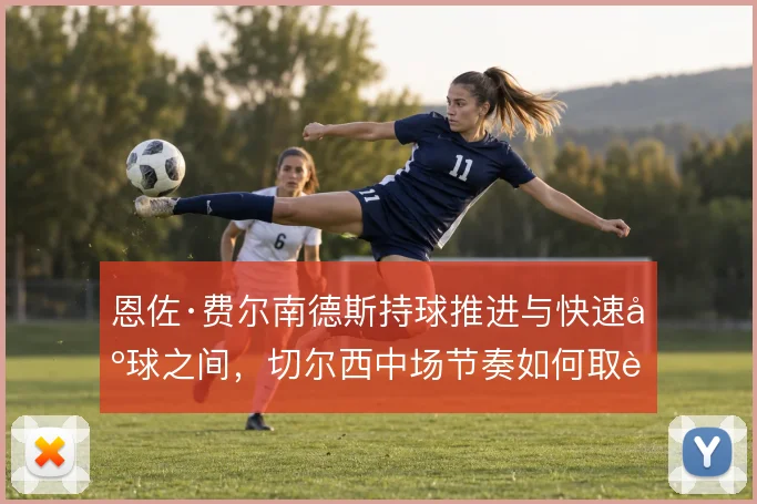 恩佐·费尔南德斯持球推进与快速出球之间，切尔西中场节奏如何取舍