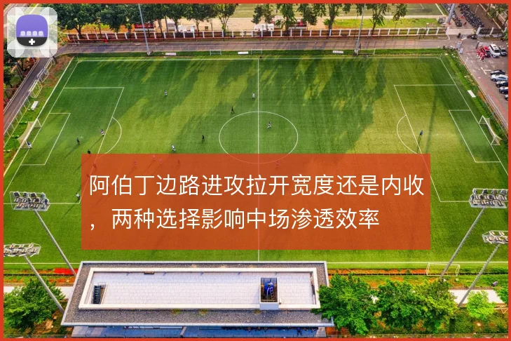 阿伯丁边路进攻拉开宽度还是内收，两种选择影响中场渗透效率