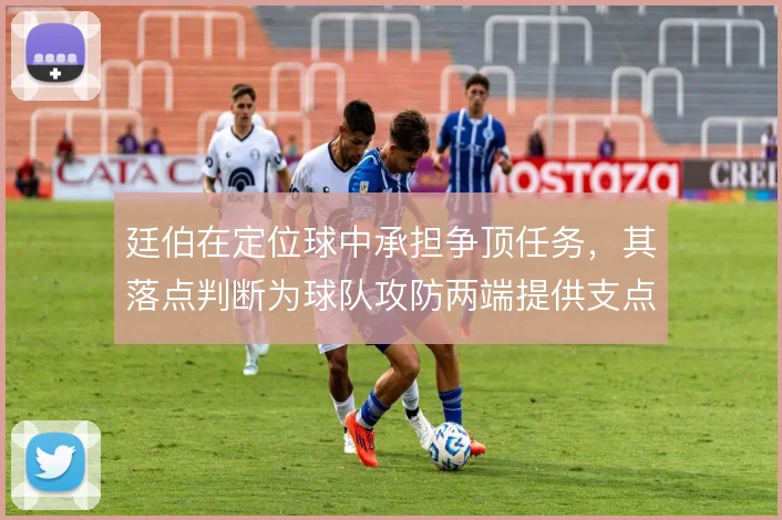 廷伯在定位球中承担争顶任务，其落点判断为球队攻防两端提供支点