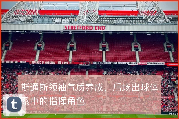 斯通斯领袖气质养成,后场出球体系中的指挥角色