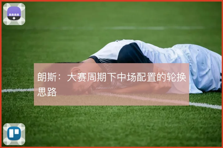 朗斯：大赛周期下中场配置的轮换思路