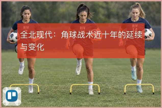 全北现代：角球战术近十年的延续与变化