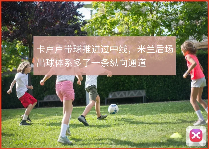 卡卢卢带球推进过中线，米兰后场出球体系多了一条纵向通道