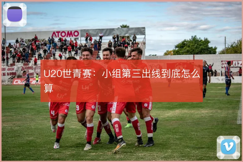 U20世青赛:小组第三出线到底怎么算