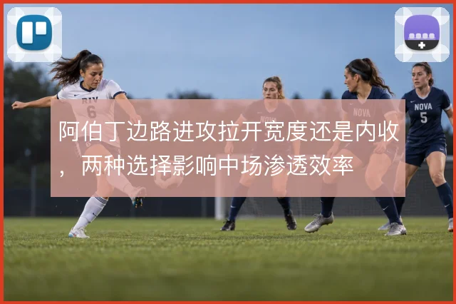 阿伯丁边路进攻拉开宽度还是内收，两种选择影响中场渗透效率