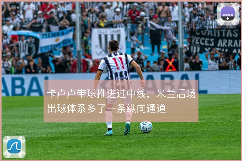 卡卢卢带球推进过中线，米兰后场出球体系多了一条纵向通道