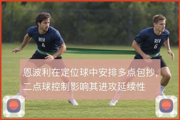 恩波利在定位球中安排多点包抄,二点球控制影响其进攻延续性