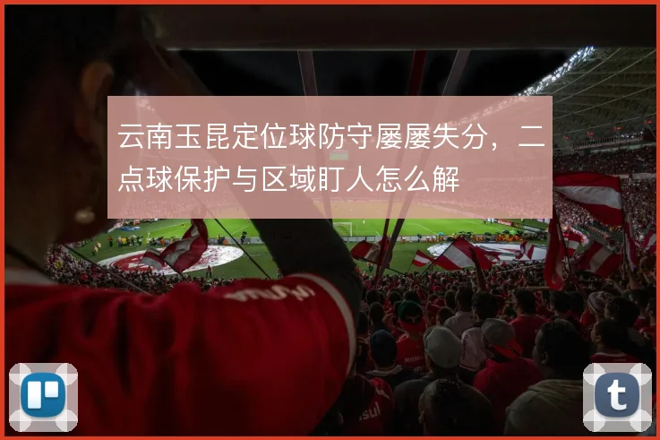 云南玉昆定位球防守屡屡失分,二点球保护与区域盯人怎么解