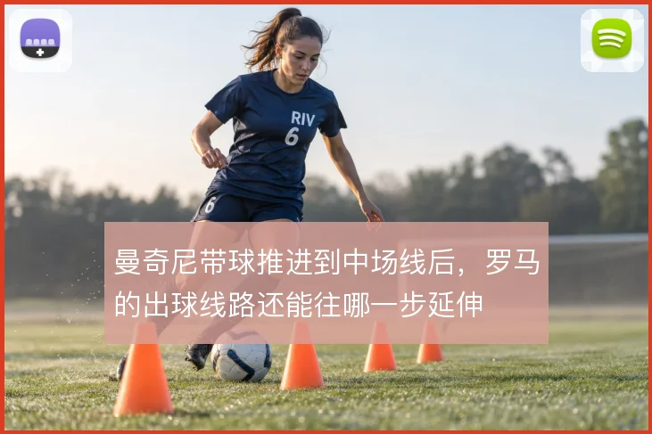 曼奇尼带球推进到中场线后，罗马的出球线路还能往哪一步延伸