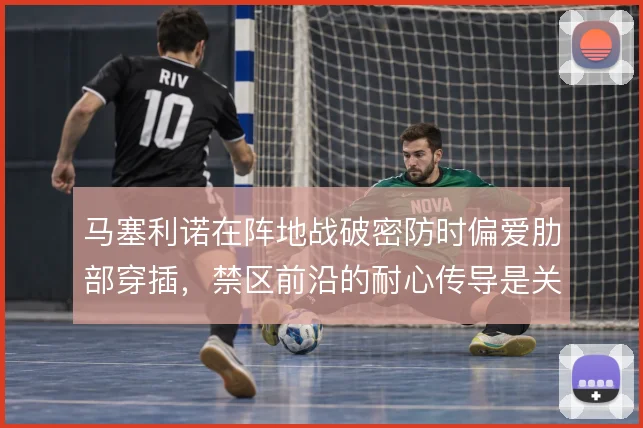 马塞利诺在阵地战破密防时偏爱肋部穿插，禁区前沿的耐心传导是关键