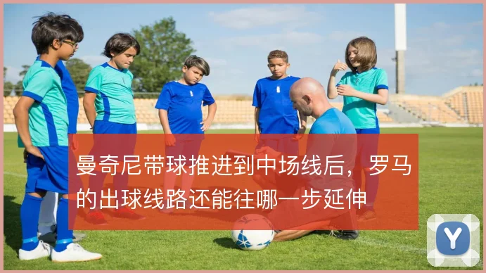 曼奇尼带球推进到中场线后，罗马的出球线路还能往哪一步延伸