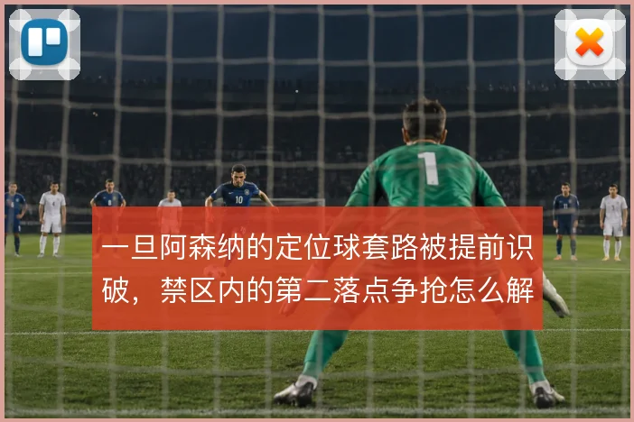 一旦阿森纳的定位球套路被提前识破，禁区内的第二落点争抢怎么解