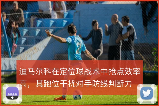 迪马尔科在定位球战术中抢点效率高，其跑位干扰对手防线判断力