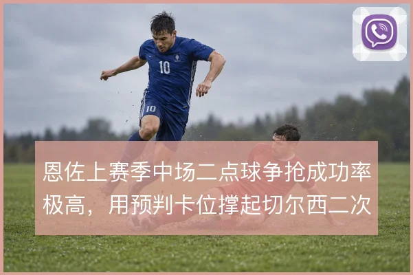 恩佐上赛季中场二点球争抢成功率极高，用预判卡位撑起切尔西二次进攻