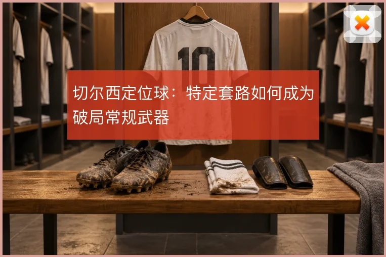 切尔西定位球：特定套路如何成为破局常规武器