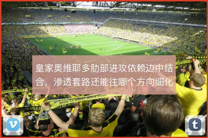 皇家奥维耶多肋部进攻依赖边中结合,渗透套路还能往哪个方向细化