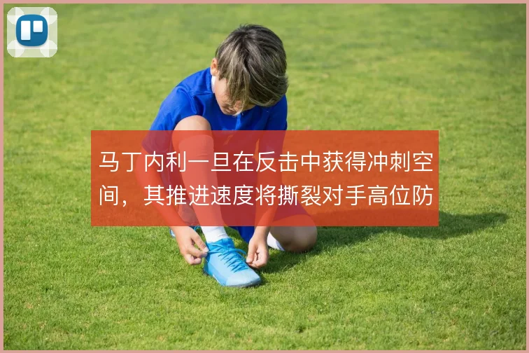 马丁内利一旦在反击中获得冲刺空间，其推进速度将撕裂对手高位防线