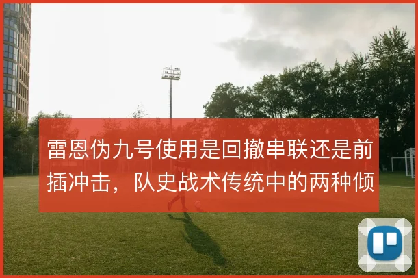 雷恩伪九号使用是回撤串联还是前插冲击，队史战术传统中的两种倾向