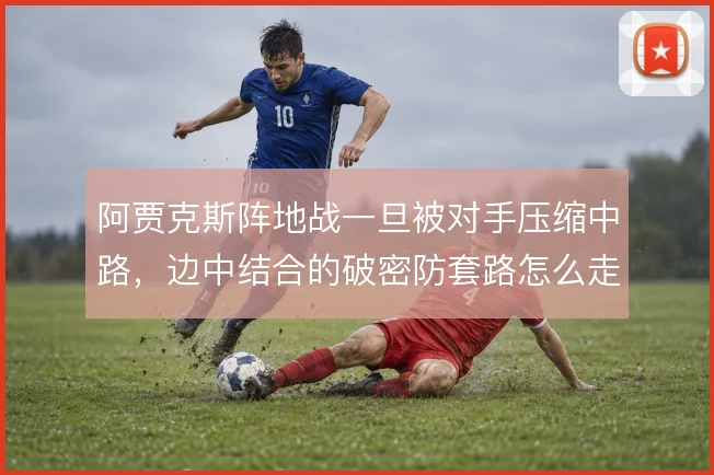 阿贾克斯阵地战一旦被对手压缩中路，边中结合的破密防套路怎么走