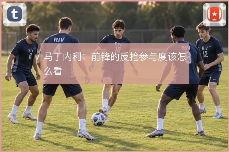 马丁内利：前锋的反抢参与度该怎么看