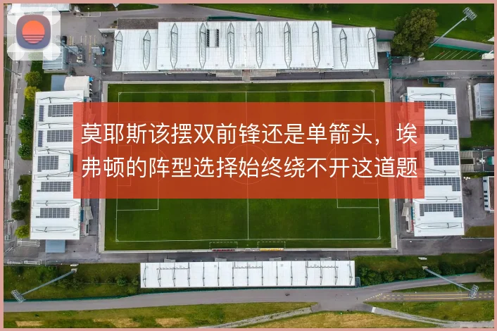 莫耶斯该摆双前锋还是单箭头，埃弗顿的阵型选择始终绕不开这道题