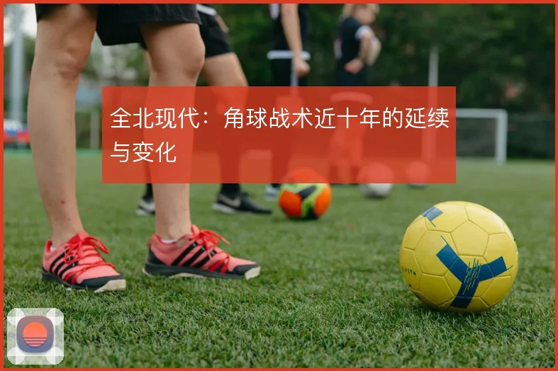 全北现代：角球战术近十年的延续与变化