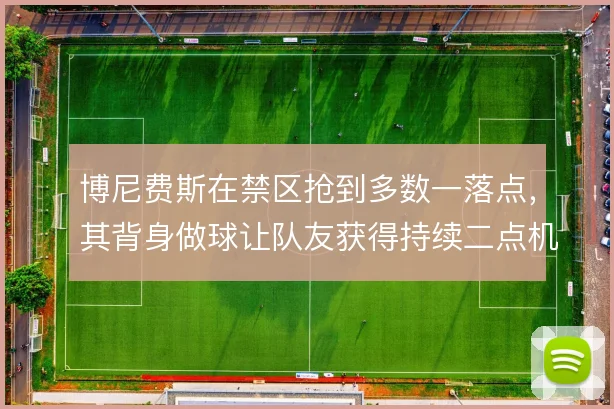 博尼费斯在禁区抢到多数一落点,其背身做球让队友获得持续二点机会