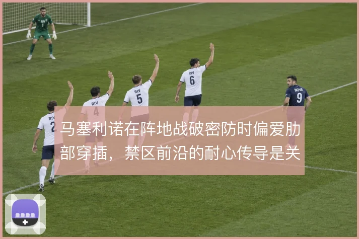 马塞利诺在阵地战破密防时偏爱肋部穿插，禁区前沿的耐心传导是关键