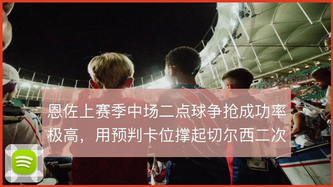 恩佐上赛季中场二点球争抢成功率极高，用预判卡位撑起切尔西二次进攻