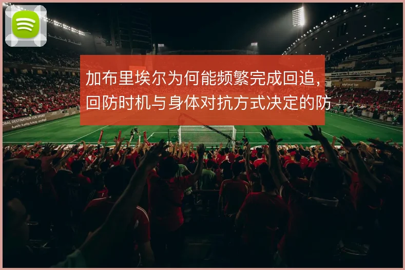 加布里埃尔为何能频繁完成回追，回防时机与身体对抗方式决定的防守上限