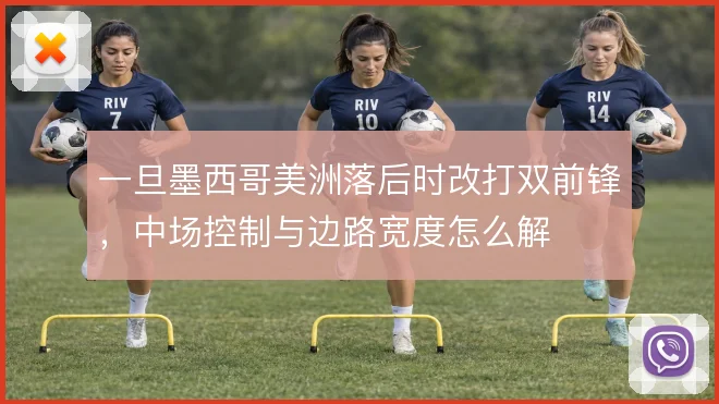 一旦墨西哥美洲落后时改打双前锋，中场控制与边路宽度怎么解