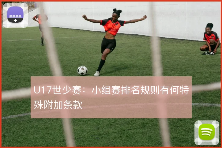 U17世少赛：小组赛排名规则有何特殊附加条款