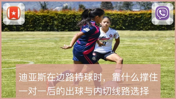 迪亚斯在边路持球时,靠什么撑住一对一后的出球与内切线路选择