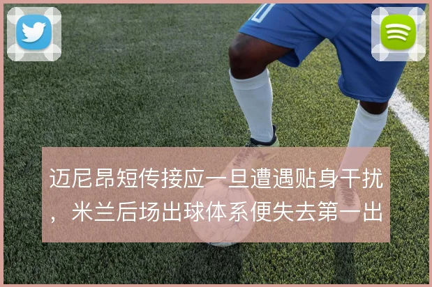 迈尼昂短传接应一旦遭遇贴身干扰,米兰后场出球体系便失去第一出球点