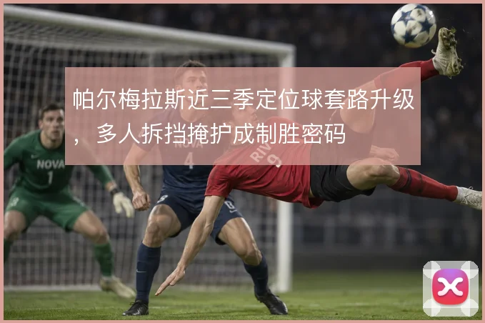 帕尔梅拉斯近三季定位球套路升级,多人拆挡掩护成制胜密码