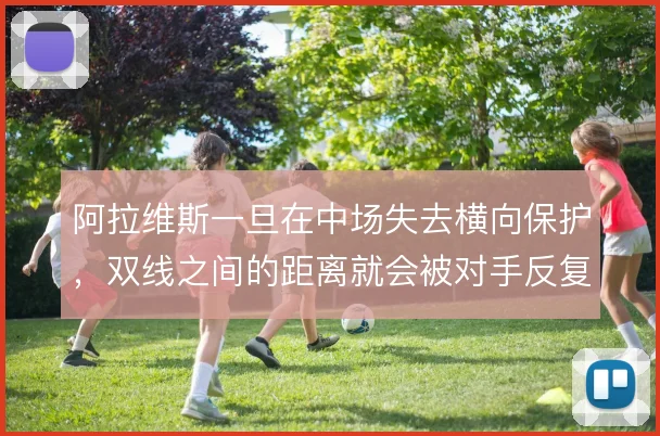 阿拉维斯一旦在中场失去横向保护，双线之间的距离就会被对手反复利用